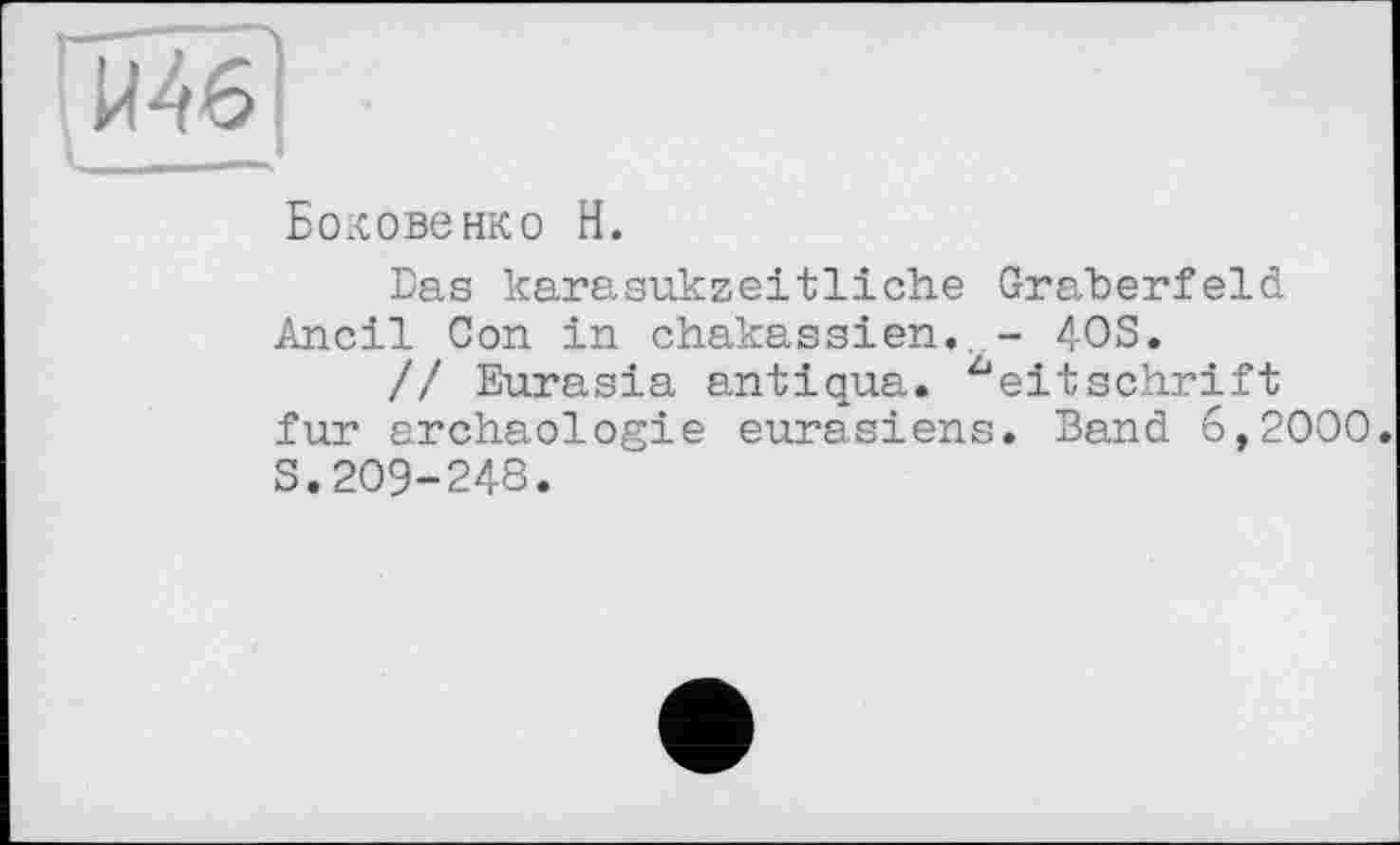 ﻿Боковенко Н.
Bas karasukzeitliche Gräberfeld Ancil Con in Chakassien. - 4OS.
// Eurasia antiqua. Zeitschrift fur archaologie eurasiens. Band 6,2000. S.209-248.